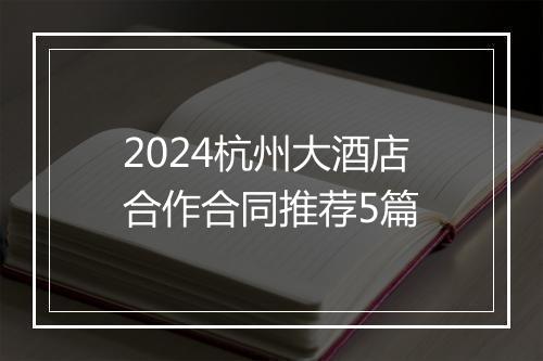 2024杭州大酒店合作合同推荐5篇