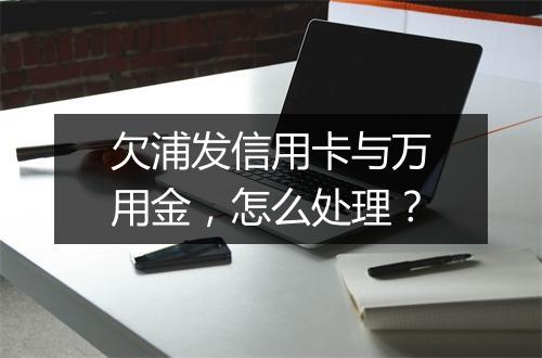 欠浦发信用卡与万用金，怎么处理？