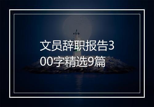 文员辞职报告300字精选9篇