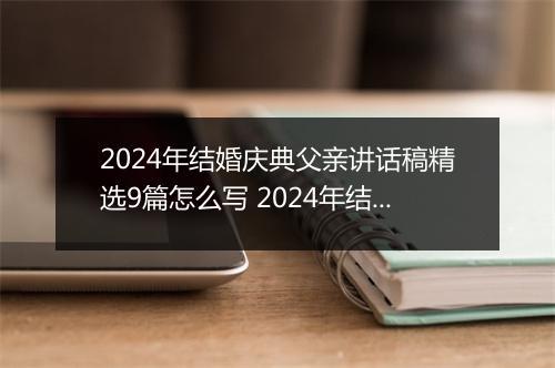 2024年结婚庆典父亲讲话稿精选9篇怎么写 2024年结婚庆典父亲讲话稿精选9篇
