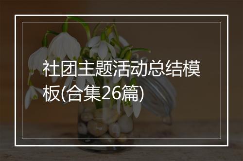 社团主题活动总结模板(合集26篇)