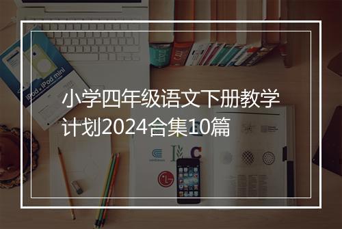 小学四年级语文下册教学计划2024合集10篇