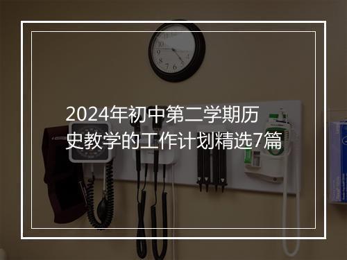 2024年初中第二学期历史教学的工作计划精选7篇