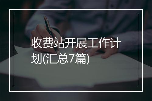 收费站开展工作计划(汇总7篇)