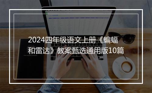 2024四年级语文上册《蝙蝠和雷达》教案甄选通用版10篇