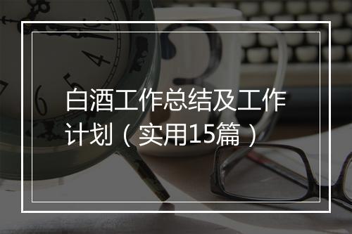 白酒工作总结及工作计划（实用15篇）