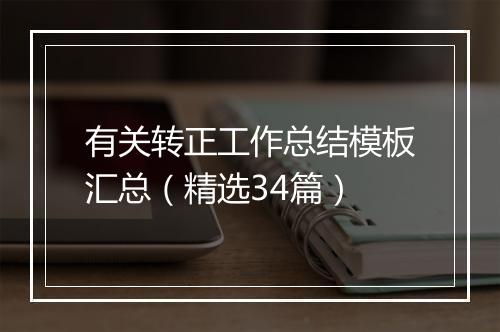 有关转正工作总结模板汇总（精选34篇）