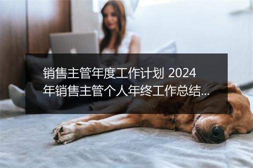 销售主管年度工作计划 2024年销售主管个人年终工作总结合集10篇