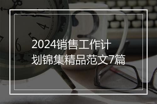 2024销售工作计划锦集精品范文7篇