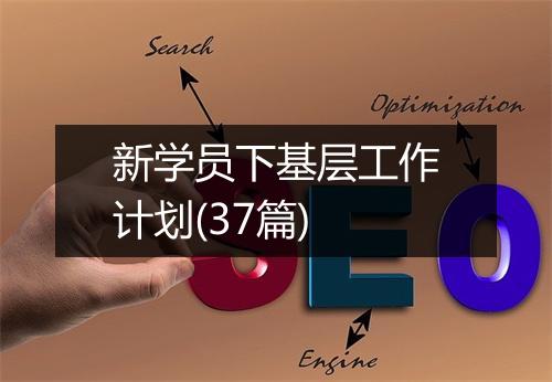 新学员下基层工作计划(37篇)