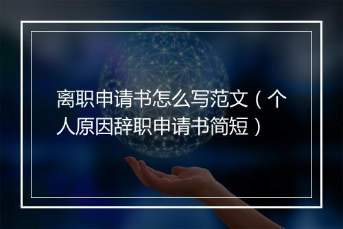 离职申请书怎么写范文（个人原因辞职申请书简短）