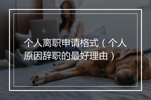 个人离职申请格式（个人原因辞职的最好理由）