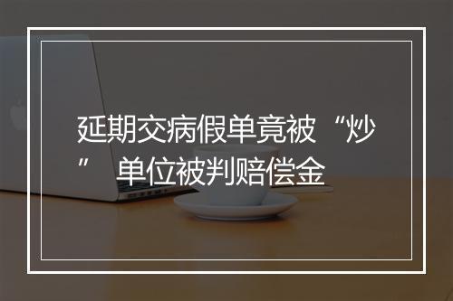 延期交病假单竟被“炒” 单位被判赔偿金
