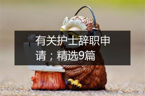 有关护士辞职申请；精选9篇