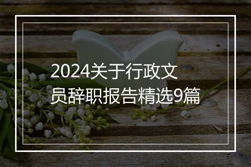 2024关于行政文员辞职报告精选9篇