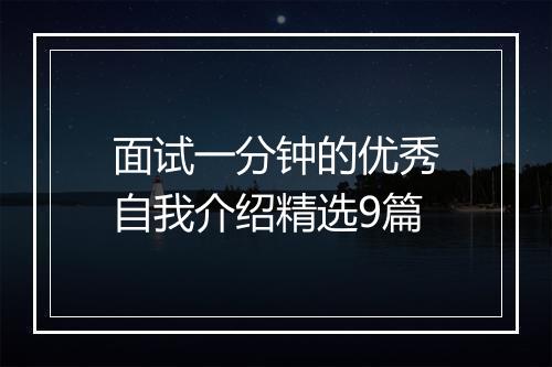 面试一分钟的优秀自我介绍精选9篇