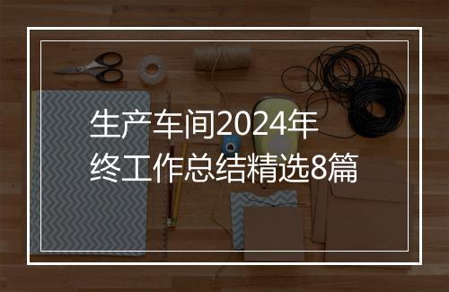 生产车间2024年终工作总结精选8篇