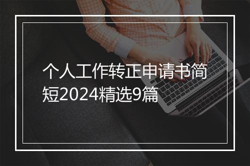 个人工作转正申请书简短2024精选9篇
