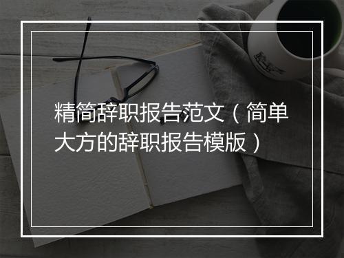 精简辞职报告范文（简单大方的辞职报告模版）