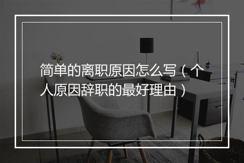 简单的离职原因怎么写（个人原因辞职的最好理由）