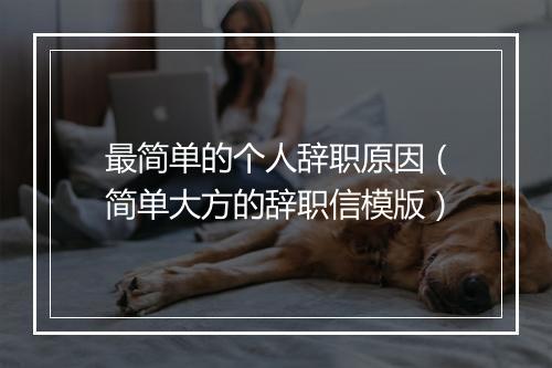最简单的个人辞职原因（简单大方的辞职信模版）
