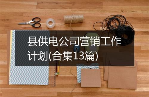县供电公司营销工作计划(合集13篇)