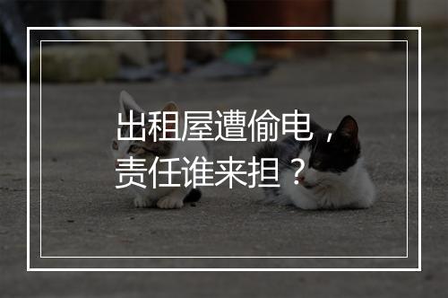 出租屋遭偷电，责任谁来担？