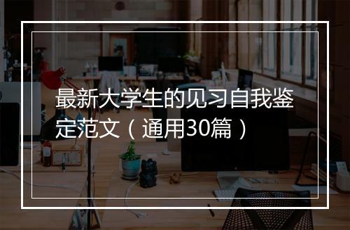 最新大学生的见习自我鉴定范文（通用30篇）