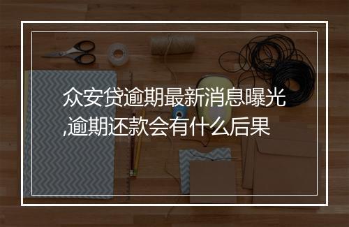众安贷逾期最新消息曝光,逾期还款会有什么后果