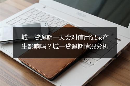 城一贷逾期一天会对信用记录产生影响吗？城一贷逾期情况分析