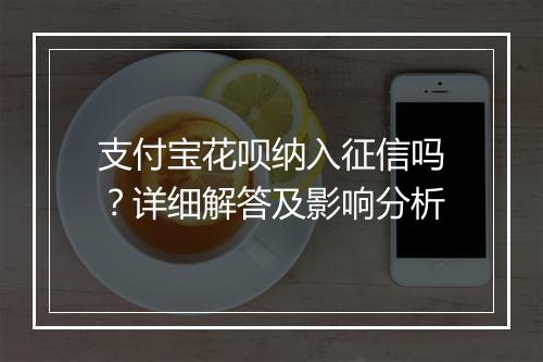 支付宝花呗纳入征信吗？详细解答及影响分析