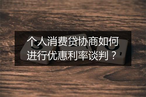 个人消费贷协商如何进行优惠利率谈判？