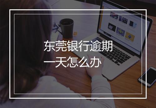 东莞银行逾期一天怎么办
