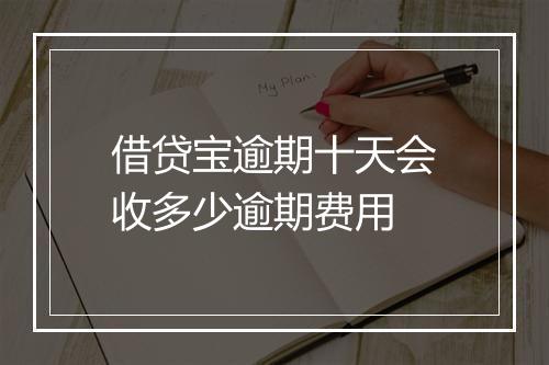 借贷宝逾期十天会收多少逾期费用