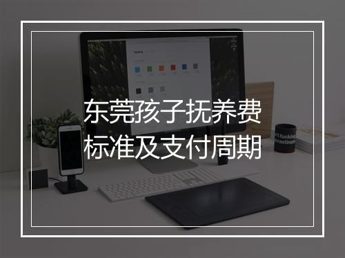 东莞孩子抚养费标准及支付周期