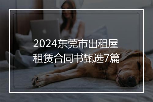 2024东莞市出租屋租赁合同书甄选7篇