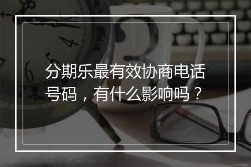 分期乐最有效协商电话号码，有什么影响吗？