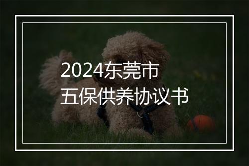 2024东莞市五保供养协议书