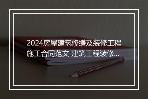 2024房屋建筑修缮及装修工程施工合同范文 建筑工程装修合同范本