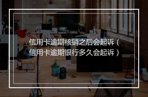 信用卡逾期核销之后会起诉（信用卡逾期银行多久会起诉）