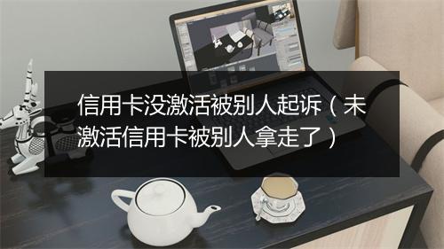 信用卡没激活被别人起诉（未激活信用卡被别人拿走了）