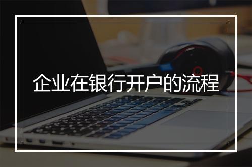 企业在银行开户的流程