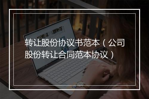 转让股份协议书范本（公司股份转让合同范本协议）