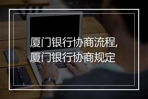 厦门银行协商流程,厦门银行协商规定