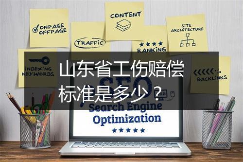 山东省工伤赔偿标准是多少？
