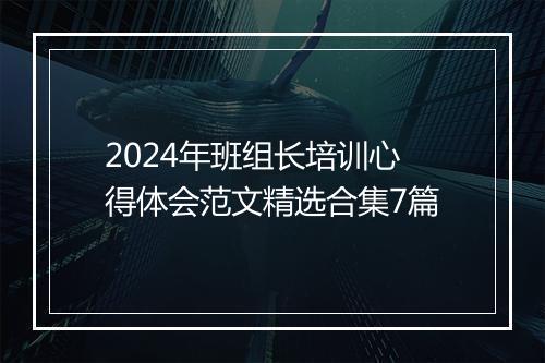 2024年班组长培训心得体会范文精选合集7篇