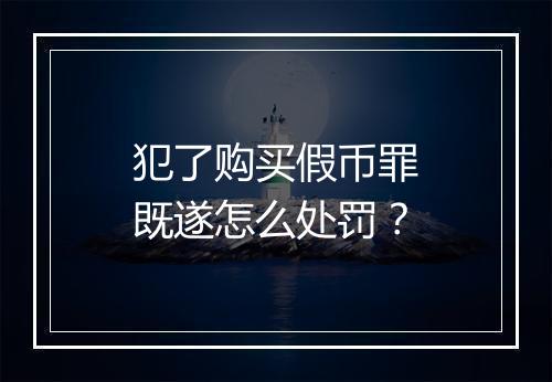 犯了购买假币罪既遂怎么处罚？