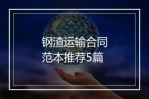 钢渣运输合同范本推荐5篇