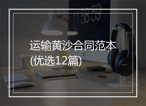 运输黄沙合同范本(优选12篇)