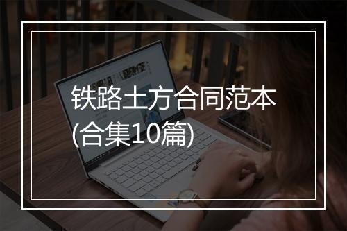 铁路土方合同范本(合集10篇)